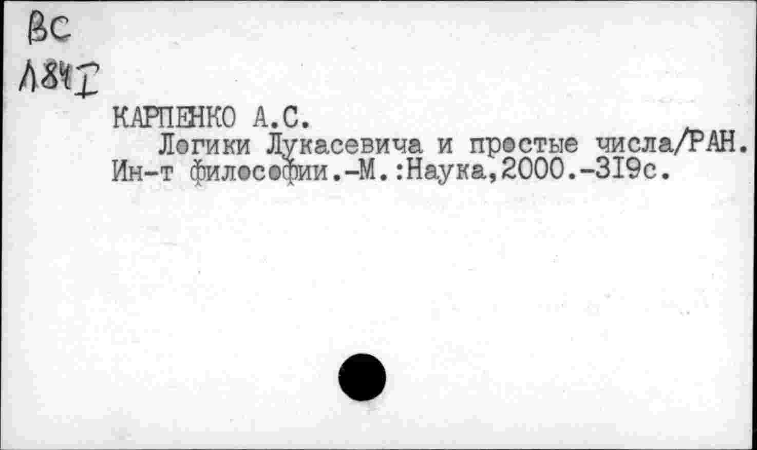 ﻿&с
Л»1
КАРПЕНКО А.С.
Логики Лукасевича и простые числа/РАН.
Ин-т философии.-М.:Наука,2000.-319с.